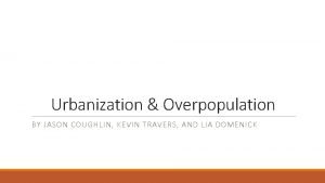 Urbanization Overpopulation BY JASON COUGHLIN KEVIN TRAVERS AND