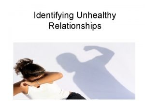 Identifying Unhealthy Relationships Introduction For teens to develop