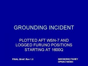 GROUNDING INCIDENT PLOTTED AFT WSN7 AND LOGGED FURUNO