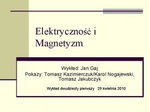 Elektryczno i Magnetyzm Wykad Jan Gaj Pokazy Tomasz