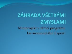 ZHRADA VETKMI ZMYSLAMI Miniprojekt v rmci programu Environmentlni