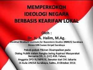 MEMPERKOKOH IDEOLOGI NEGARA BERBASIS KEARIFAN LOKAL Oleh Dr