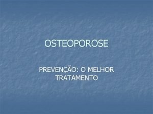 OSTEOPOROSE PREVENO O MELHOR TRATAMENTO Conceito n Osteoporose