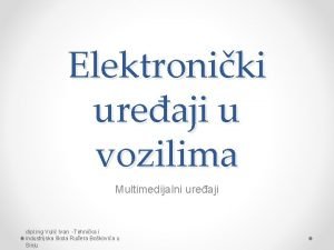 Elektroniki ureaji u vozilima Multimedijalni ureaji dipl ing