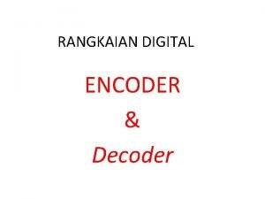RANGKAIAN DIGITAL ENCODER Decoder ENCODER Sebuah rangkaian Encoder