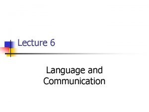 Lecture 6 Language and Communication Language and Communication