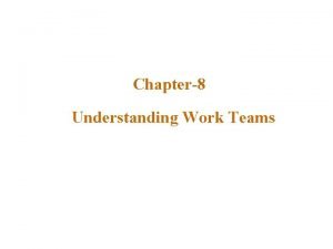 Chapter8 Understanding Work Teams Lecture outline v Why