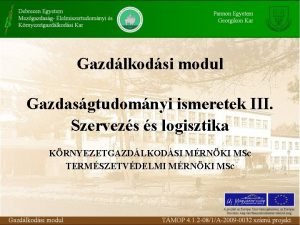 Gazdlkodsi modul Gazdasgtudomnyi ismeretek III Szervezs s logisztika