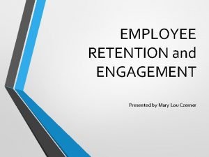 EMPLOYEE RETENTION and ENGAGEMENT Presented by Mary Lou