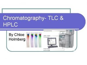 Chromatography TLC HPLC By Chloe Holmberg TLC Thin