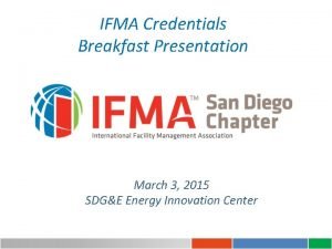 IFMA Credentials Breakfast Presentation March 3 2015 SDGE