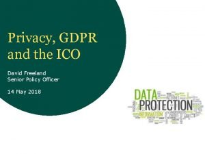 Privacy GDPR and the ICO David Freeland Senior