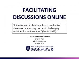 FACILITATING DISCUSSIONS ONLINE Initiating and sustaining a lively