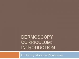 DERMOSCOPY CURRICULUM INTRODUCTION For Family Medicine Residencies Author