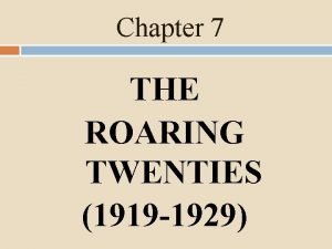 Chapter 7 THE ROARING TWENTIES 1919 1929 The