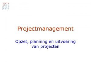 Projectmanagement Opzet planning en uitvoering van projecten Projectmanagement