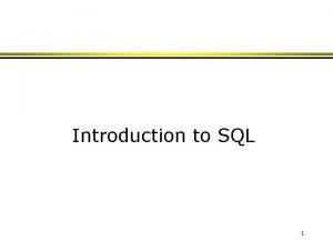 Introduction to SQL 1 Why SQL SQL is