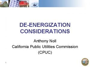 DEENERGIZATION CONSIDERATIONS Anthony Noll California Public Utilities Commission