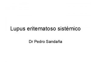 Lupus eritematoso sistmico Dr Pedro Sandaa Lupus eritematoso