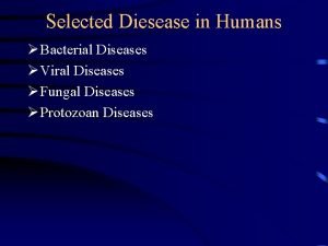 Selected Diesease in Humans Bacterial Diseases Viral Diseases