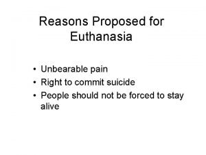 Reasons Proposed for Euthanasia Unbearable pain Right to