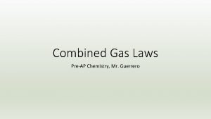 Combined Gas Laws PreAP Chemistry Mr Guerrero Combined