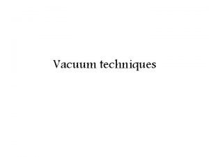 Vacuum techniques Vacuum Ideal Vacuum A space totally