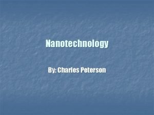 Nanotechnology By Charles Peterson What is Nanotechnology n