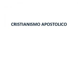 CRISTIANISMO APOSTOLICO CRISTIANISMO APOSTOLICO IGLESIA Est centrado en