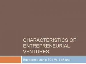 CHARACTERISTICS OF ENTREPRENEURIAL VENTURES Entrepreneurship 30 Mr Le