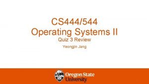 CS 444544 Operating Systems II Quiz 3 Review