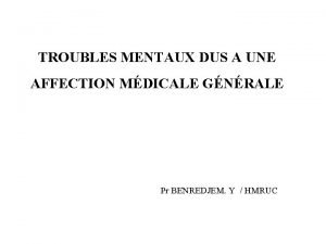 TROUBLES MENTAUX DUS A UNE AFFECTION MDICALE GNRALE