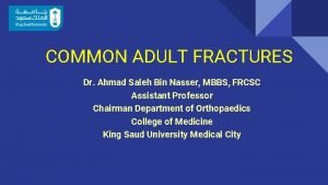 COMMON ADULT FRACTURES Dr Ahmad Saleh Bin Nasser