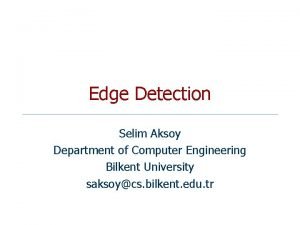 Edge Detection Selim Aksoy Department of Computer Engineering