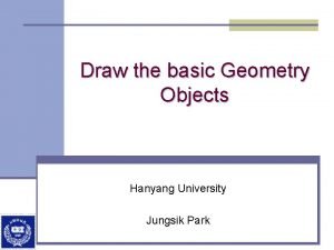Draw the basic Geometry Objects Hanyang University Jungsik