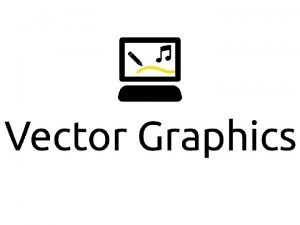 Vector Graphics Vector graphics are computer graphics that