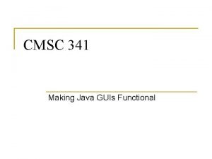 CMSC 341 Making Java GUIs Functional More on