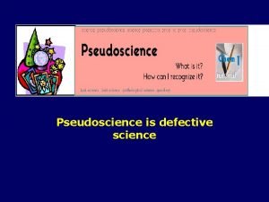 Pseudoscience is defective science pseudoscience pseudoscience is an