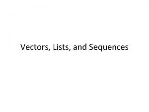 Vectors Lists and Sequences Vectors Outline and Reading