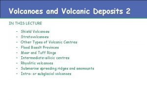 Volcanoes and Volcanic Deposits 2 IN THIS LECTURE