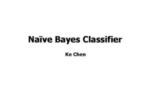 Nave Bayes Classifier Ke Chen Outline Background Probability