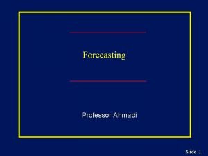 Forecasting Professor Ahmadi Slide 1 Learning Objectives n