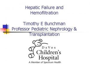 Hepatic Failure and Hemofiltration Timothy E Bunchman Professor