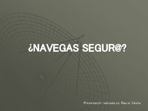 NAVEGAS SEGUR Presentacin realizada por Raquel Zaloa Visualiza