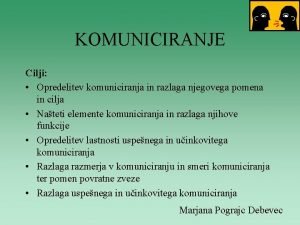 KOMUNICIRANJE Cilji Opredelitev komuniciranja in razlaga njegovega pomena