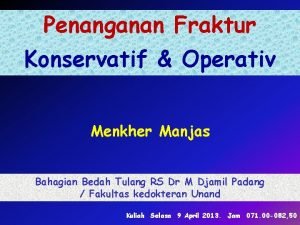 Penanganan Fraktur Konservatif Operativ Menkher Manjas Bahagian Bedah