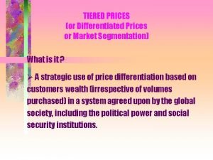 TIERED PRICES or Differentiated Prices or Market Segmentation