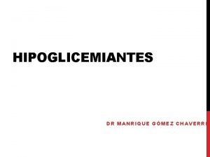 HIPOGLICEMIANTES DR MANRIQUE GMEZ CHAVERRI OBJETIVOS Conocer los