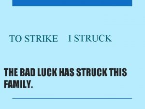 TO STRIKE I STRUCK THE BAD LUCK HAS