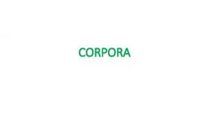 CORPORA WHAT IS CORPUS A corpus pl corpora
